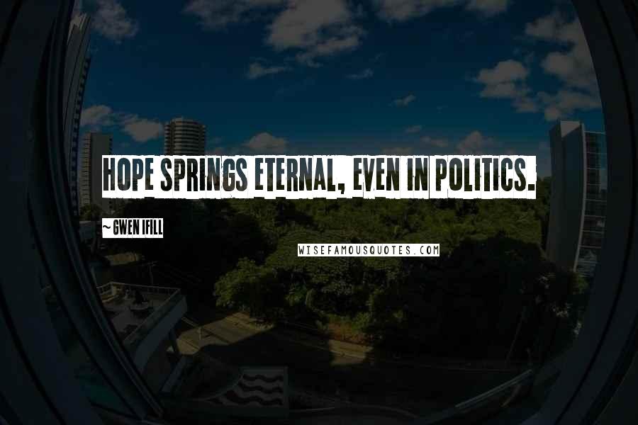 Gwen Ifill quotes: Hope springs eternal, even in politics.