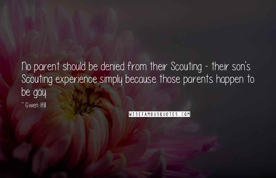 Gwen Ifill quotes: No parent should be denied from their Scouting - their son's Scouting experience simply because those parents happen to be gay.