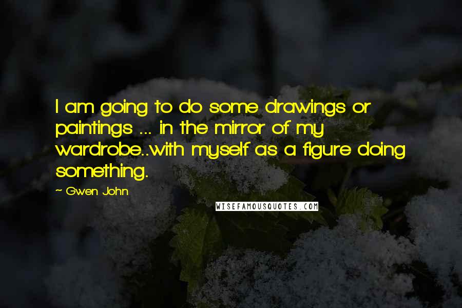 Gwen John quotes: I am going to do some drawings or paintings ... in the mirror of my wardrobe..with myself as a figure doing something.