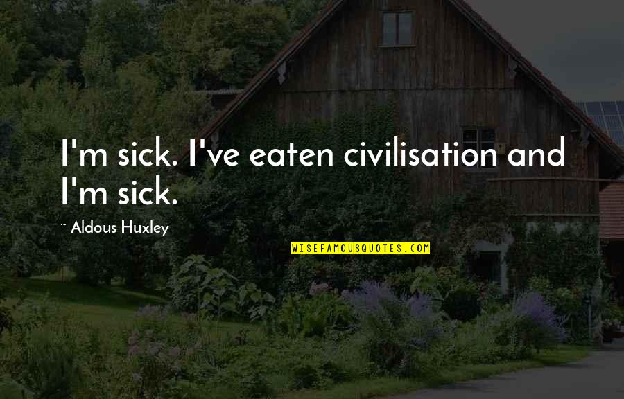 Gwen Moffat Quotes By Aldous Huxley: I'm sick. I've eaten civilisation and I'm sick. Gwen Moffat Quotes By Aldous Huxley: I'm sick. I've eaten civilisation and I'm sick.