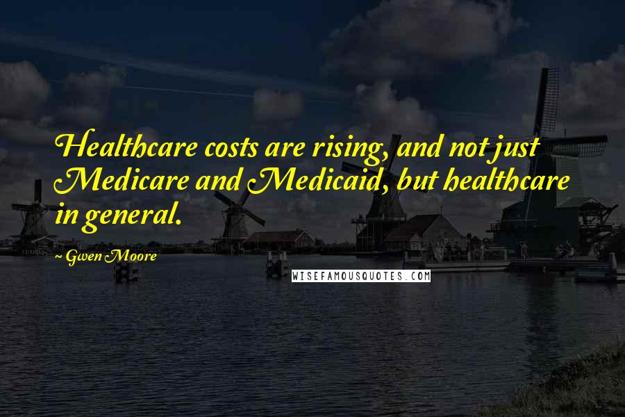 Gwen Moore quotes: Healthcare costs are rising, and not just Medicare and Medicaid, but healthcare in general.