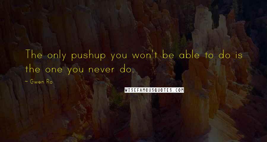 Gwen Ro quotes: The only pushup you won't be able to do is the one you never do.