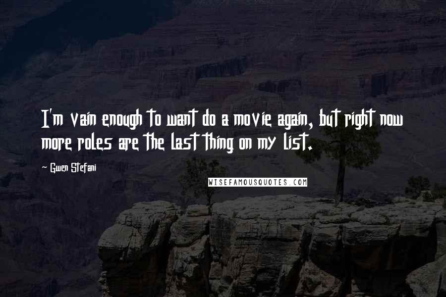 Gwen Stefani quotes: I'm vain enough to want do a movie again, but right now more roles are the last thing on my list.