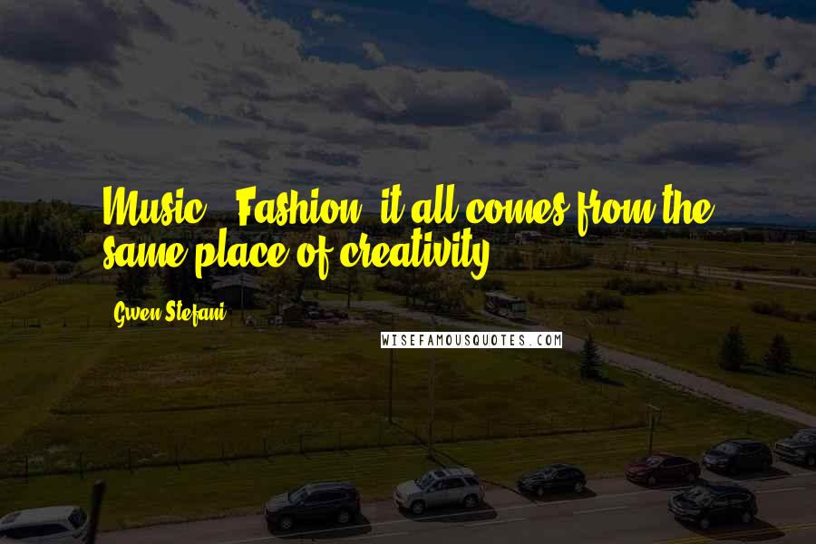 Gwen Stefani quotes: Music & Fashion; it all comes from the same place of creativity.