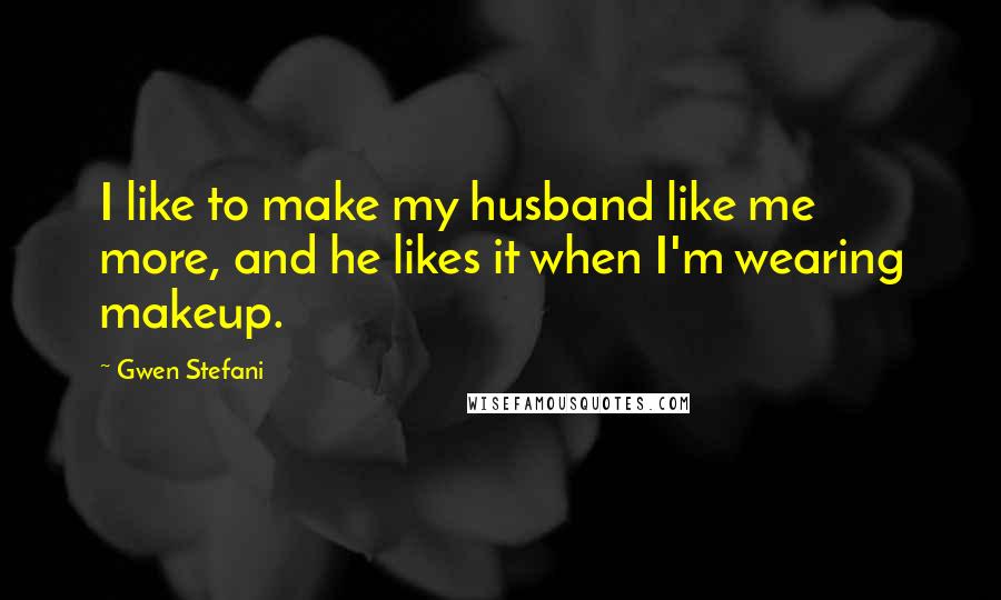 Gwen Stefani quotes: I like to make my husband like me more, and he likes it when I'm wearing makeup.