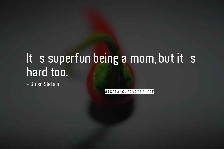 Gwen Stefani quotes: It's superfun being a mom, but it's hard too.