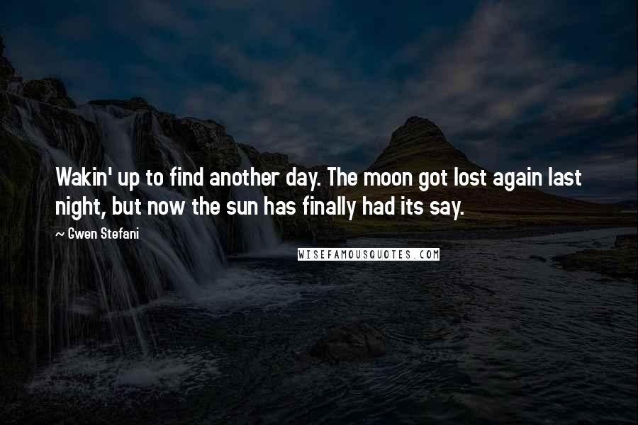 Gwen Stefani quotes: Wakin' up to find another day. The moon got lost again last night, but now the sun has finally had its say.