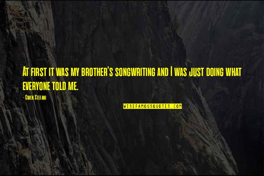 Gwen Stefani Quotes By Gwen Stefani: At first it was my brother's songwriting and