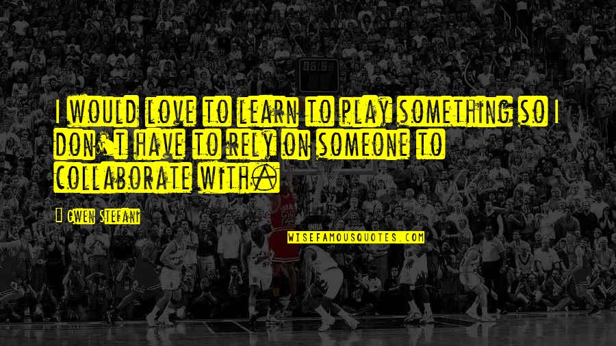 Gwen Stefani Quotes By Gwen Stefani: I would love to learn to play something Gwen Stefani Quotes By Gwen Stefani: I would love to learn to play something