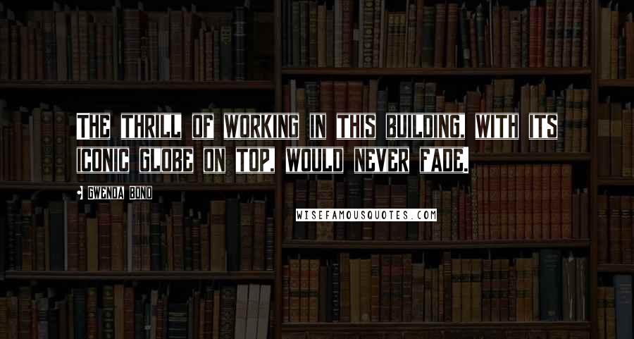 Gwenda Bond quotes: The thrill of working in this building, with its iconic globe on top, would never fade.