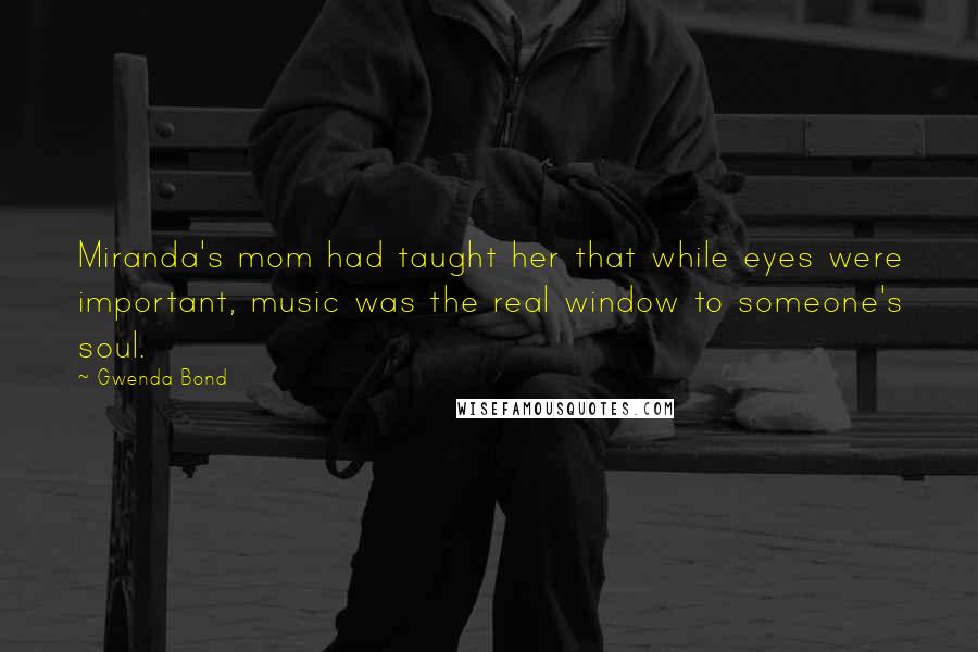 Gwenda Bond quotes: Miranda's mom had taught her that while eyes were important, music was the real window to someone's soul.