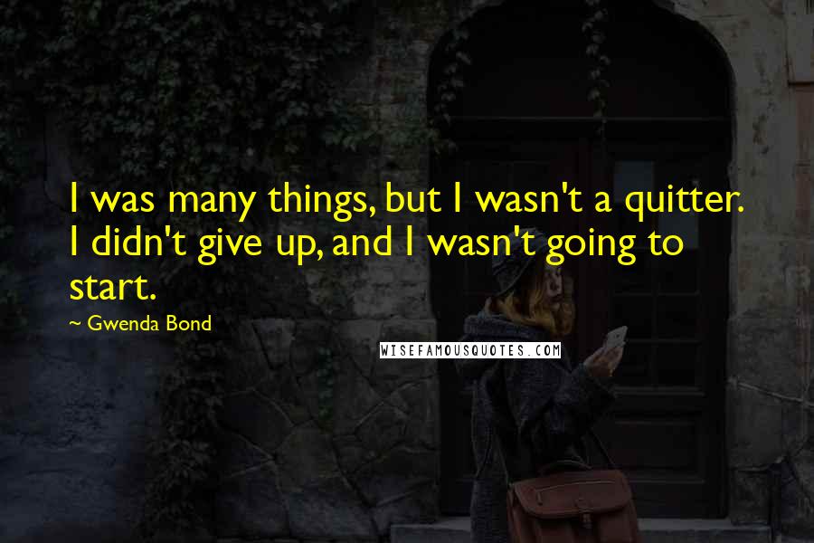 Gwenda Bond quotes: I was many things, but I wasn't a quitter. I didn't give up, and I wasn't going to start.