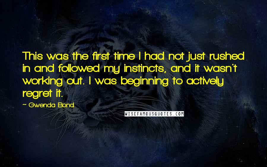 Gwenda Bond quotes: This was the first time I had not just rushed in and followed my instincts, and it wasn't working out. I was beginning to actively regret it.