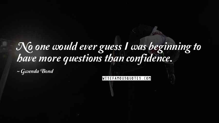 Gwenda Bond quotes: No one would ever guess I was beginning to have more questions than confidence.