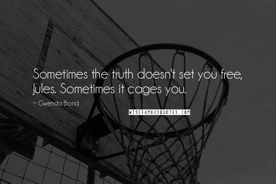 Gwenda Bond quotes: Sometimes the truth doesn't set you free, Jules. Sometimes it cages you.