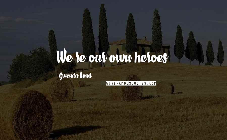 Gwenda Bond quotes: We're our own heroes.