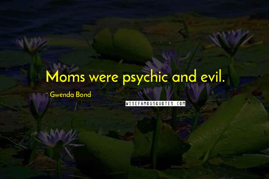 Gwenda Bond quotes: Moms were psychic and evil.