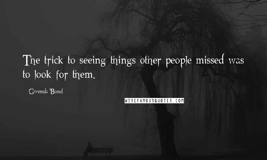 Gwenda Bond quotes: The trick to seeing things other people missed was to look for them.