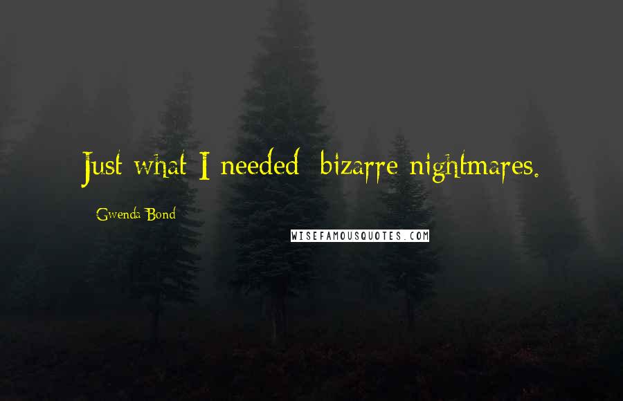 Gwenda Bond quotes: Just what I needed: bizarre nightmares.