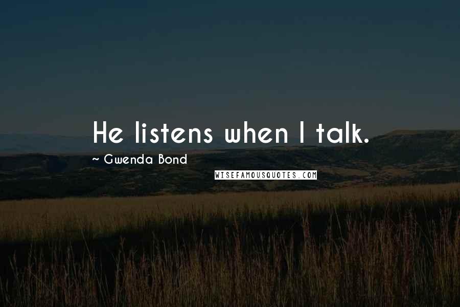 Gwenda Bond quotes: He listens when I talk.