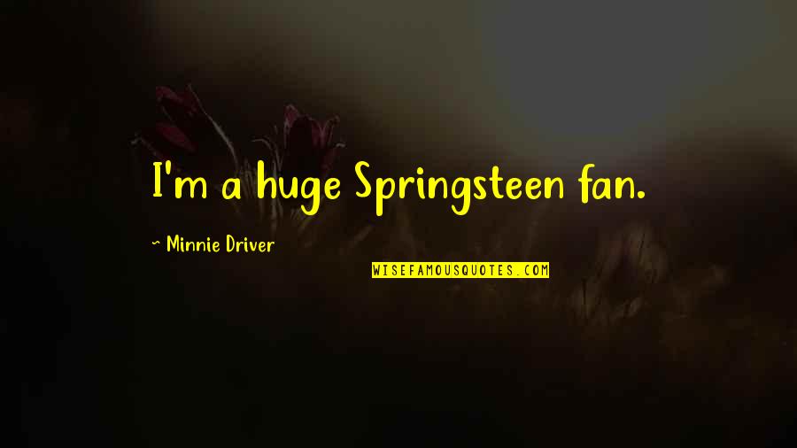 Gwenda Deacon Quotes By Minnie Driver: I'm a huge Springsteen fan. Gwenda Deacon Quotes By Minnie Driver: I'm a huge Springsteen fan.