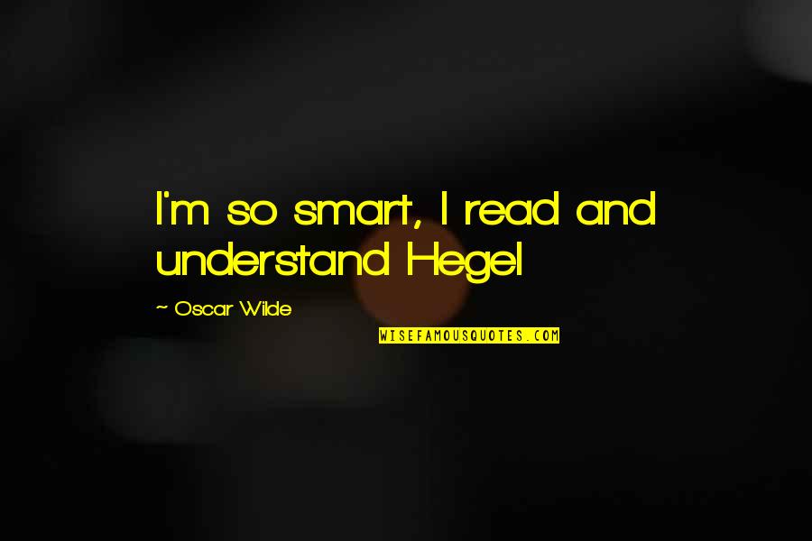 Gwenda Deacon Quotes By Oscar Wilde: I'm so smart, I read and understand Hegel Gwenda Deacon Quotes By Oscar Wilde: I'm so smart, I read and understand Hegel