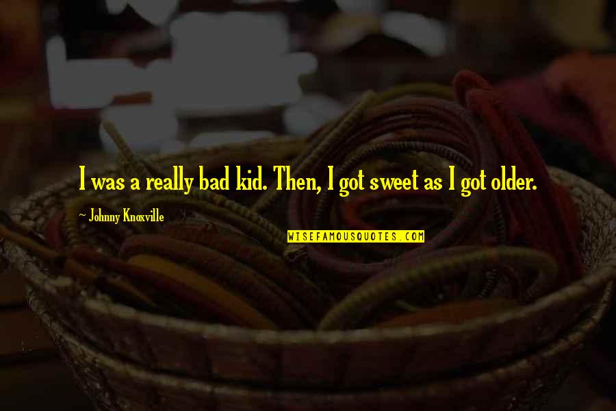 Gwendal Fe3h Quotes By Johnny Knoxville: I was a really bad kid. Then, I