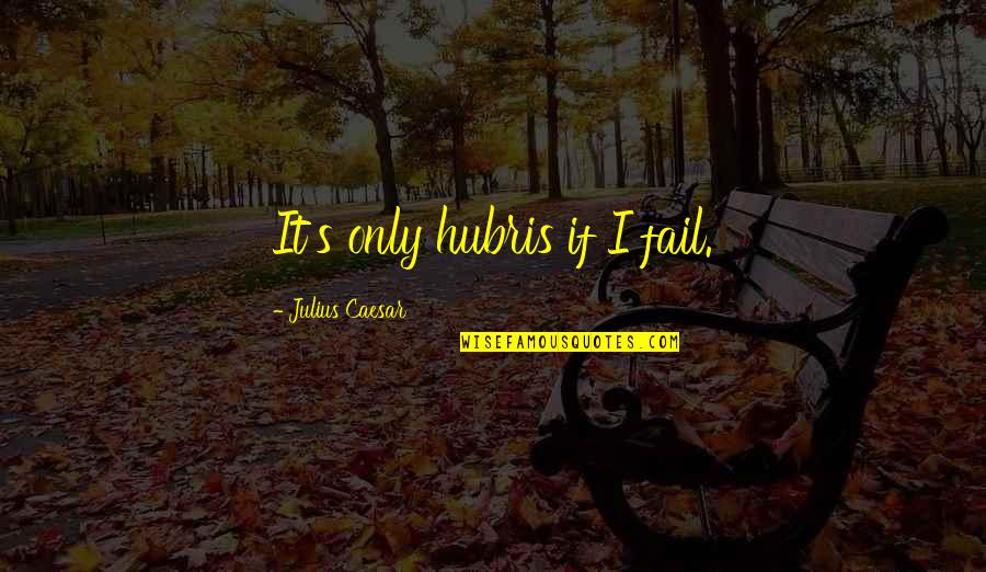 Gwendale Thomas Quotes By Julius Caesar: It's only hubris if I fail. Gwendale Thomas Quotes By Julius Caesar: It's only hubris if I fail.