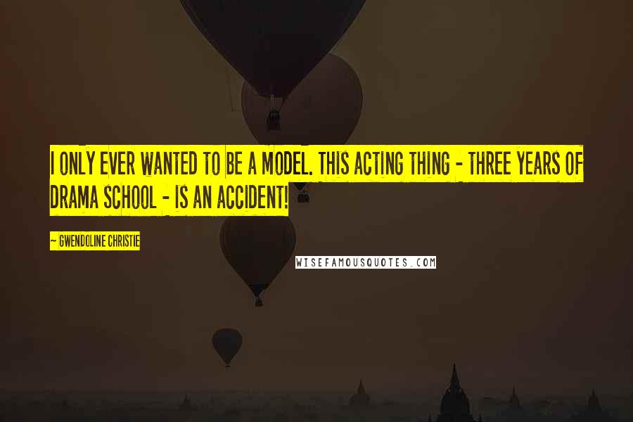 Gwendoline Christie quotes: I only ever wanted to be a model. This acting thing - three years of drama school - is an accident!