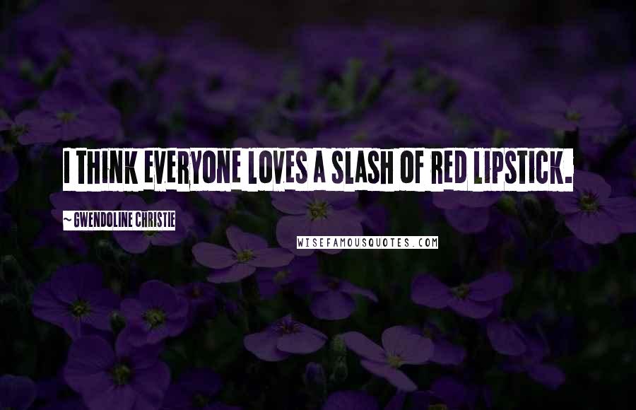 Gwendoline Christie quotes: I think everyone loves a slash of red lipstick.