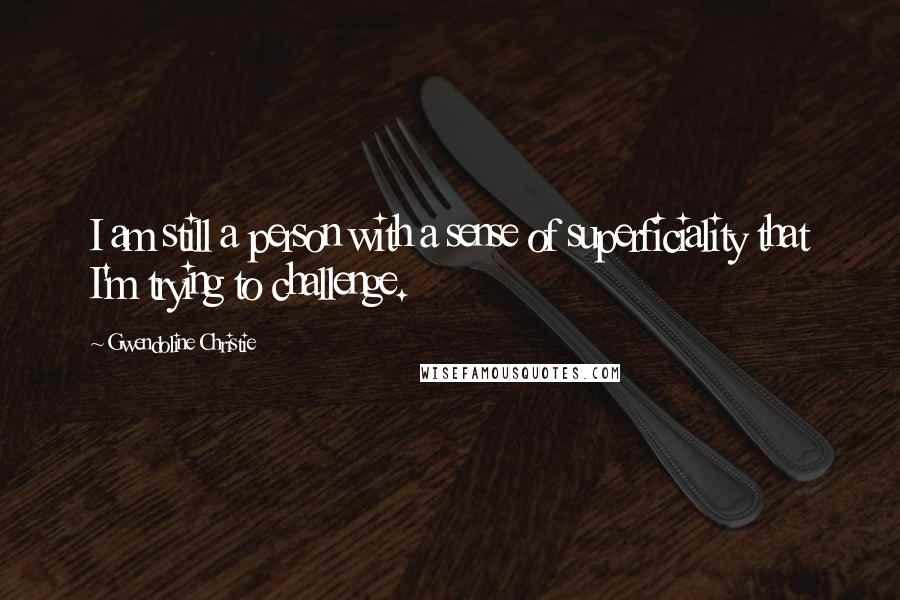 Gwendoline Christie quotes: I am still a person with a sense of superficiality that I'm trying to challenge.
