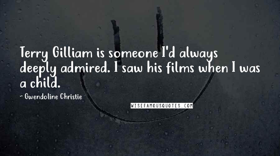 Gwendoline Christie quotes: Terry Gilliam is someone I'd always deeply admired. I saw his films when I was a child.