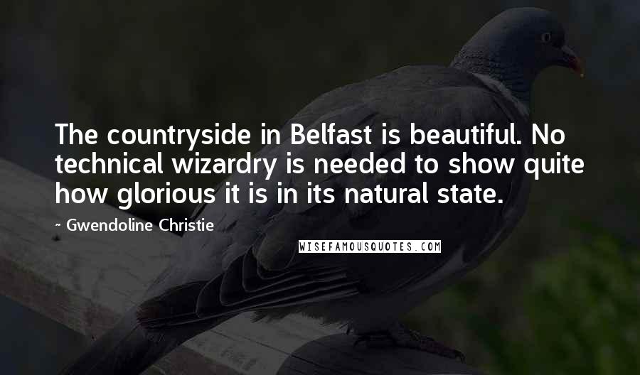 Gwendoline Christie quotes: The countryside in Belfast is beautiful. No technical wizardry is needed to show quite how glorious it is in its natural state.
