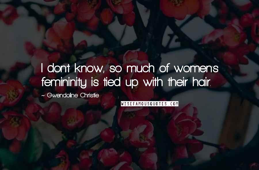 Gwendoline Christie quotes: I don't know, so much of women's femininity is tied up with their hair.
