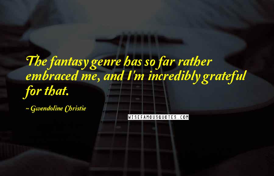 Gwendoline Christie quotes: The fantasy genre has so far rather embraced me, and I'm incredibly grateful for that.