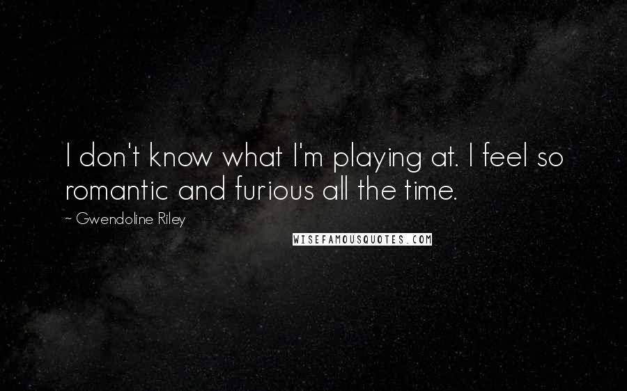 Gwendoline Riley quotes: I don't know what I'm playing at. I feel so romantic and furious all the time. Gwendoline Riley quotes: I don't know what I'm playing at. I feel so romantic and furious all the time.