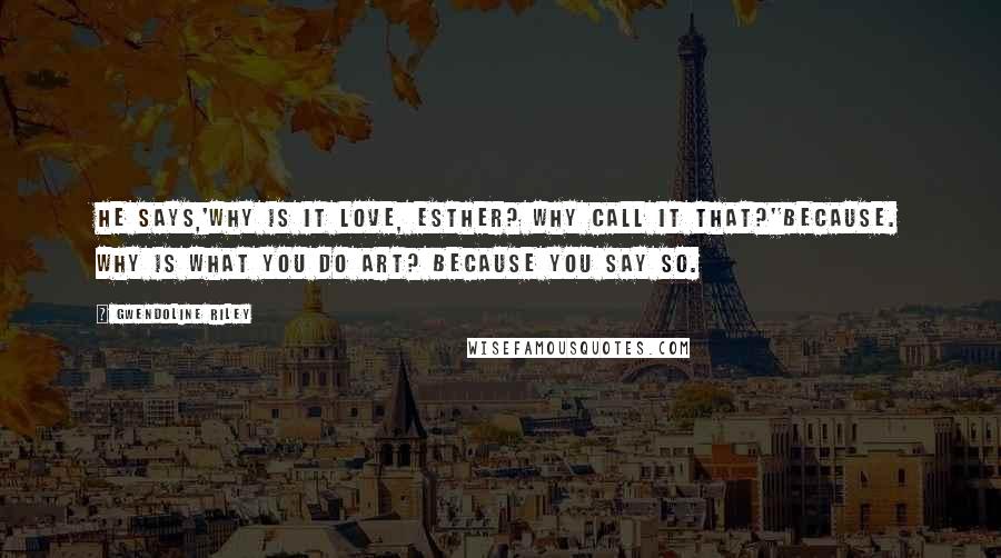 Gwendoline Riley quotes: He says,'Why is it love, Esther? Why call it that?''Because. Why is what you do art? Because you say so. Gwendoline Riley quotes: He says,'Why is it love, Esther? Why call it that?''Because. Why is what you do art? Because you say so.