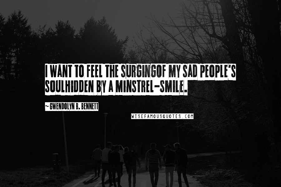 Gwendolyn B. Bennett quotes: I want to feel the surgingOf my sad people's soulHidden by a minstrel-smile.