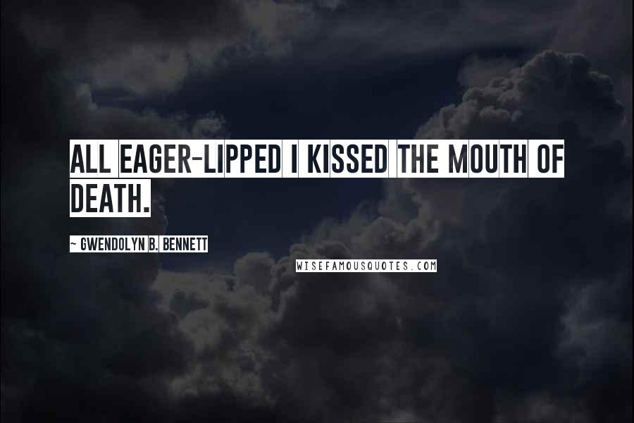 Gwendolyn B. Bennett quotes: All eager-lipped I kissed the mouth of Death.