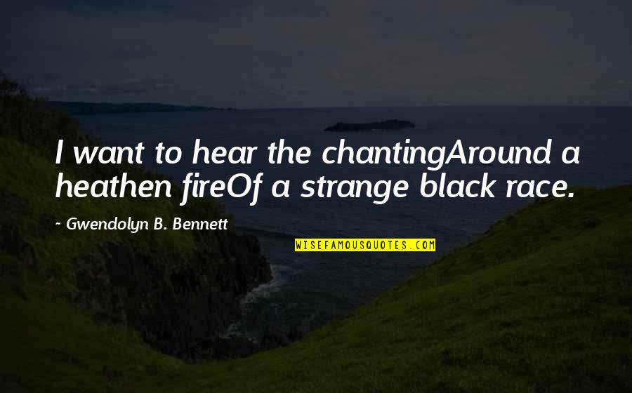 Gwendolyn B. Bennett Quotes By Gwendolyn B. Bennett: I want to hear the chantingAround a heathen Gwendolyn B. Bennett Quotes By Gwendolyn B. Bennett: I want to hear the chantingAround a heathen