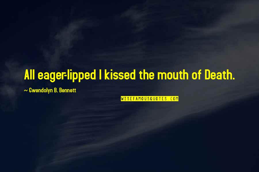 Gwendolyn B. Bennett Quotes By Gwendolyn B. Bennett: All eager-lipped I kissed the mouth of Death. Gwendolyn B. Bennett Quotes By Gwendolyn B. Bennett: All eager-lipped I kissed the mouth of Death.