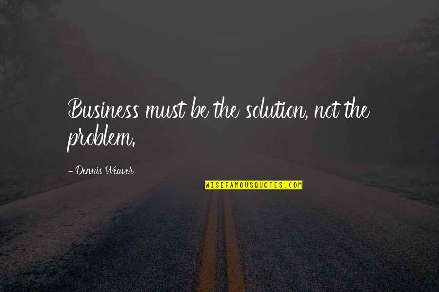Gwendolyn Boyd Quotes By Dennis Weaver: Business must be the solution, not the problem.