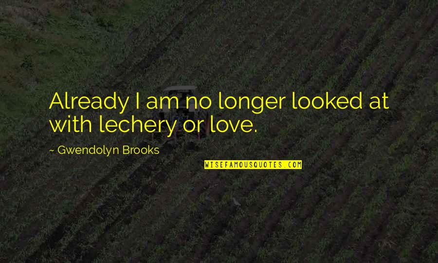 Gwendolyn Brooks Love Quotes By Gwendolyn Brooks: Already I am no longer looked at with