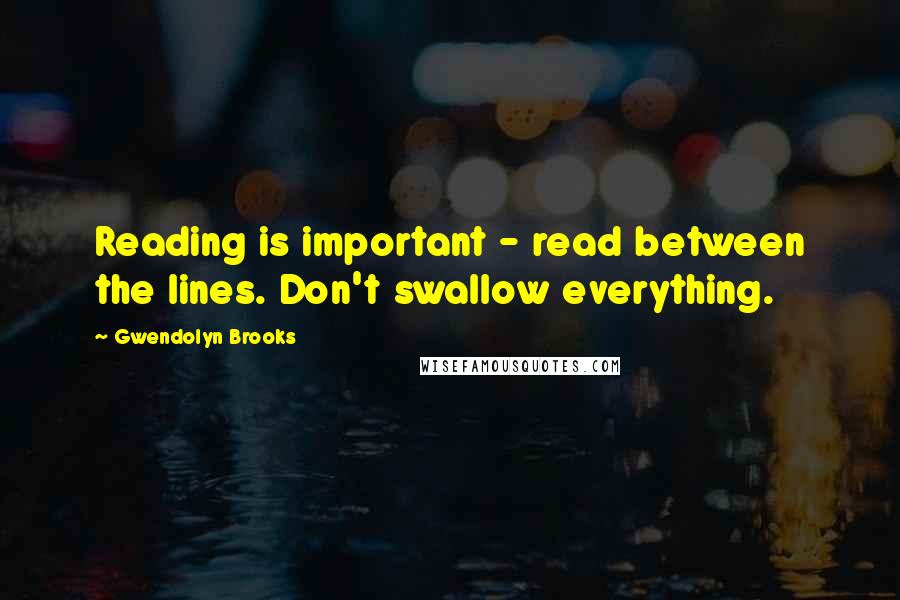 Gwendolyn Brooks quotes: Reading is important - read between the lines. Don't swallow everything.