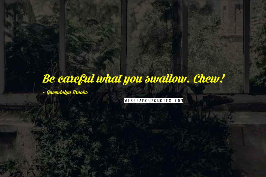 Gwendolyn Brooks quotes: Be careful what you swallow. Chew!