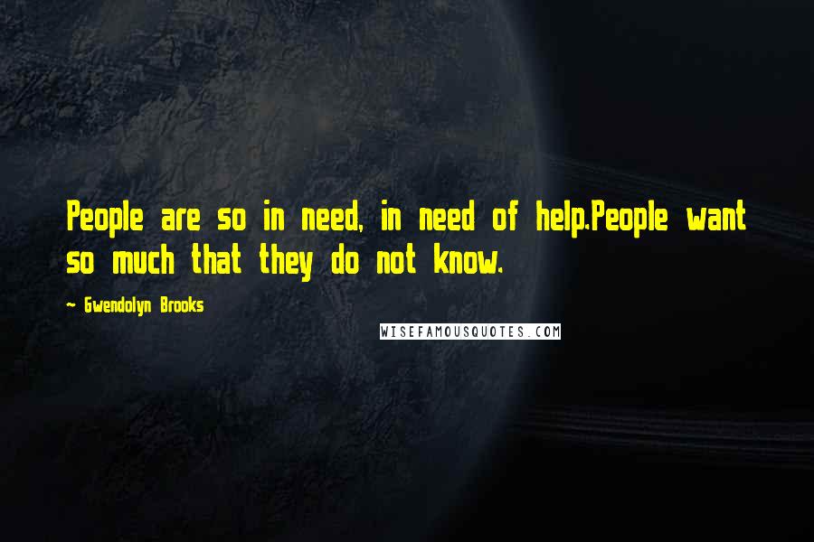 Gwendolyn Brooks quotes: People are so in need, in need of help.People want so much that they do not know.