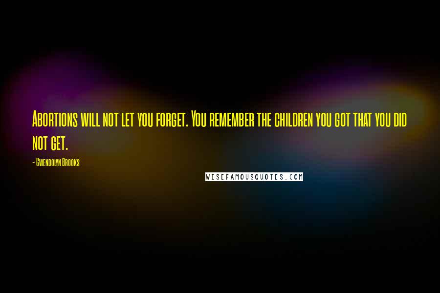 Gwendolyn Brooks quotes: Abortions will not let you forget. You remember the children you got that you did not get.