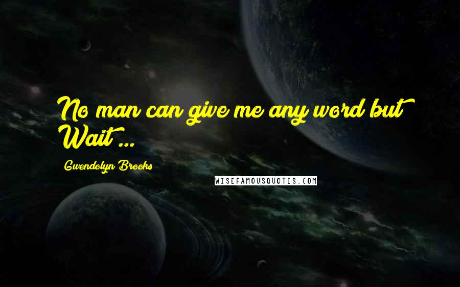 Gwendolyn Brooks quotes: No man can give me any word but Wait ...