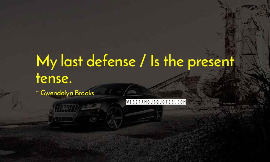 Gwendolyn Brooks quotes: My last defense / Is the present tense.