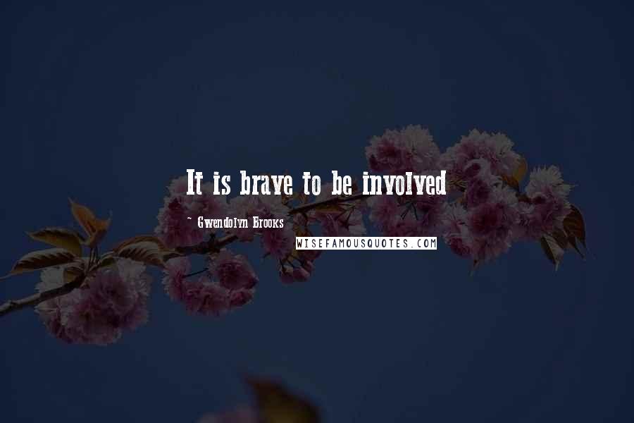 Gwendolyn Brooks quotes: It is brave to be involved
